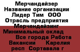 Мерчандайзер › Название организации ­ Лидер Тим, ООО › Отрасль предприятия ­ Мерчендайзинг › Минимальный оклад ­ 23 000 - Все города Работа » Вакансии   . Карелия респ.,Сортавала г.